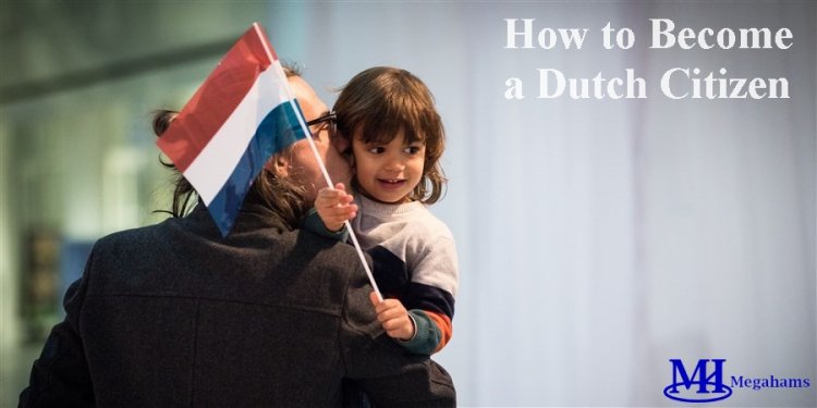 Everything You Need to Know About How to Become a Dutch Citizen