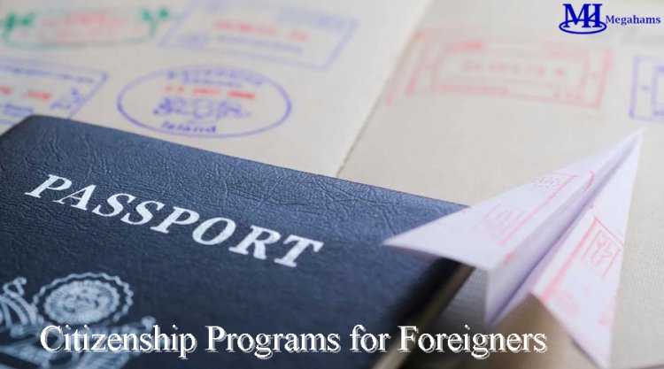 Citizenship Programs for Foreigners: Everything You need to Know