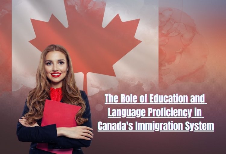 The Role of Education and Language Proficiency in Canada's Immigration System: How to Improve Your Profile