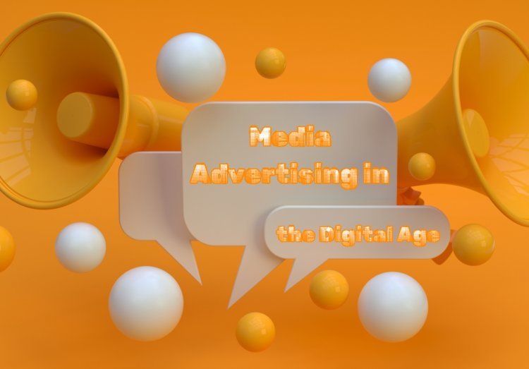 Mastering Media Advertising in the Digital Age: Insights and Tactics